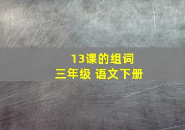 13课的组词 三年级 语文下册